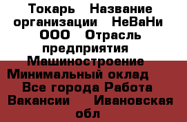 Токарь › Название организации ­ НеВаНи, ООО › Отрасль предприятия ­ Машиностроение › Минимальный оклад ­ 1 - Все города Работа » Вакансии   . Ивановская обл.